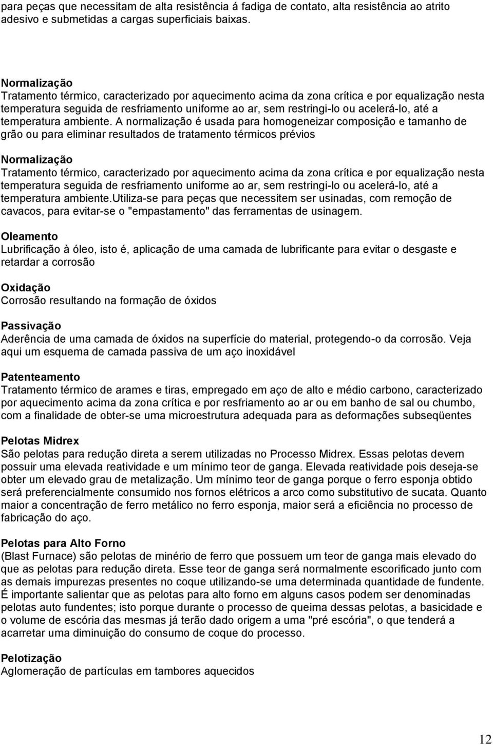 temperatura ambiente. A normalização é usada para homogeneizar composição e tamanho de grão ou para eliminar resultados de tratamento térmicos prévios  temperatura ambiente.