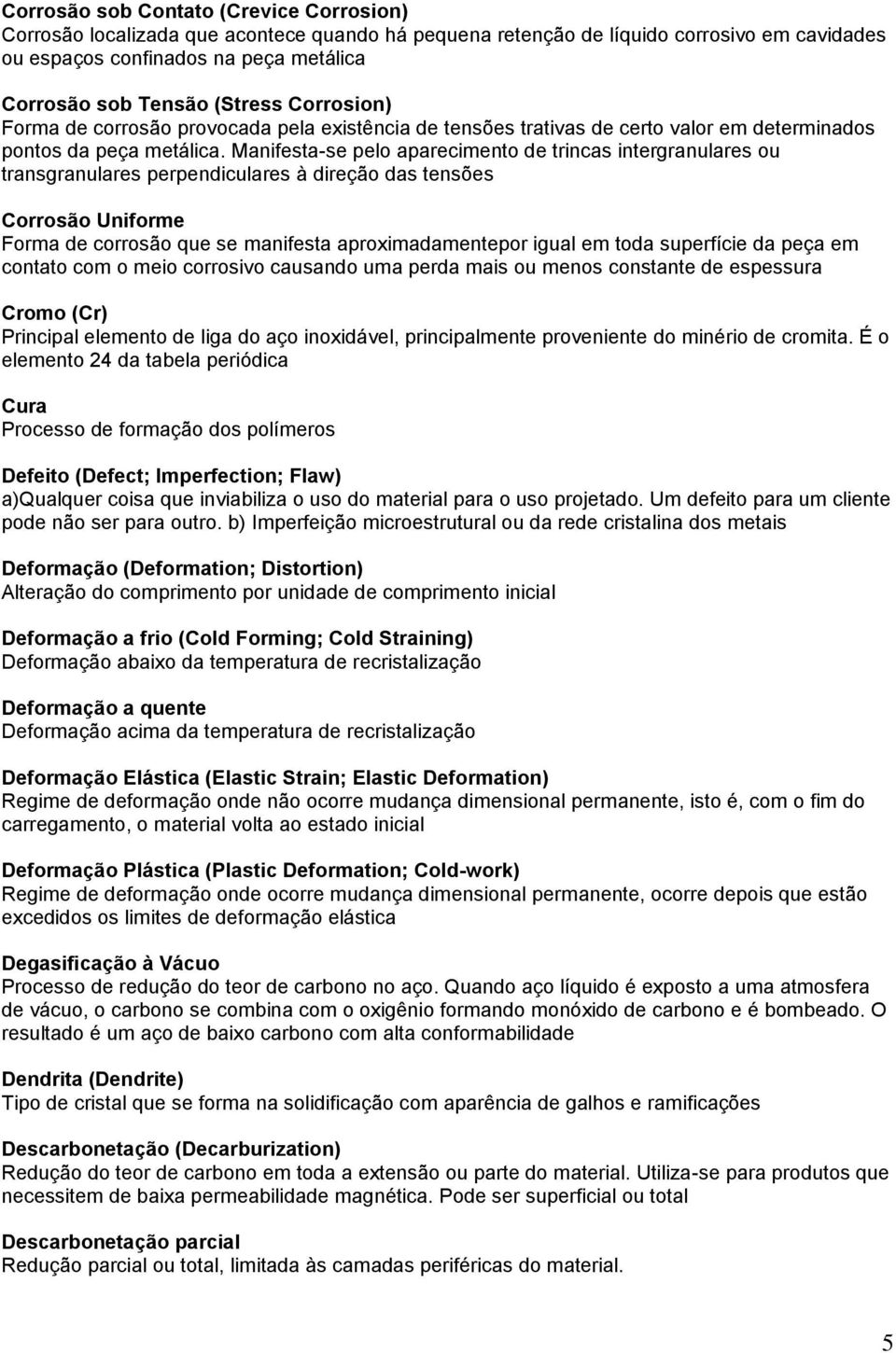 Manifesta-se pelo aparecimento de trincas intergranulares ou transgranulares perpendiculares à direção das tensões Corrosão Uniforme Forma de corrosão que se manifesta aproximadamentepor igual em