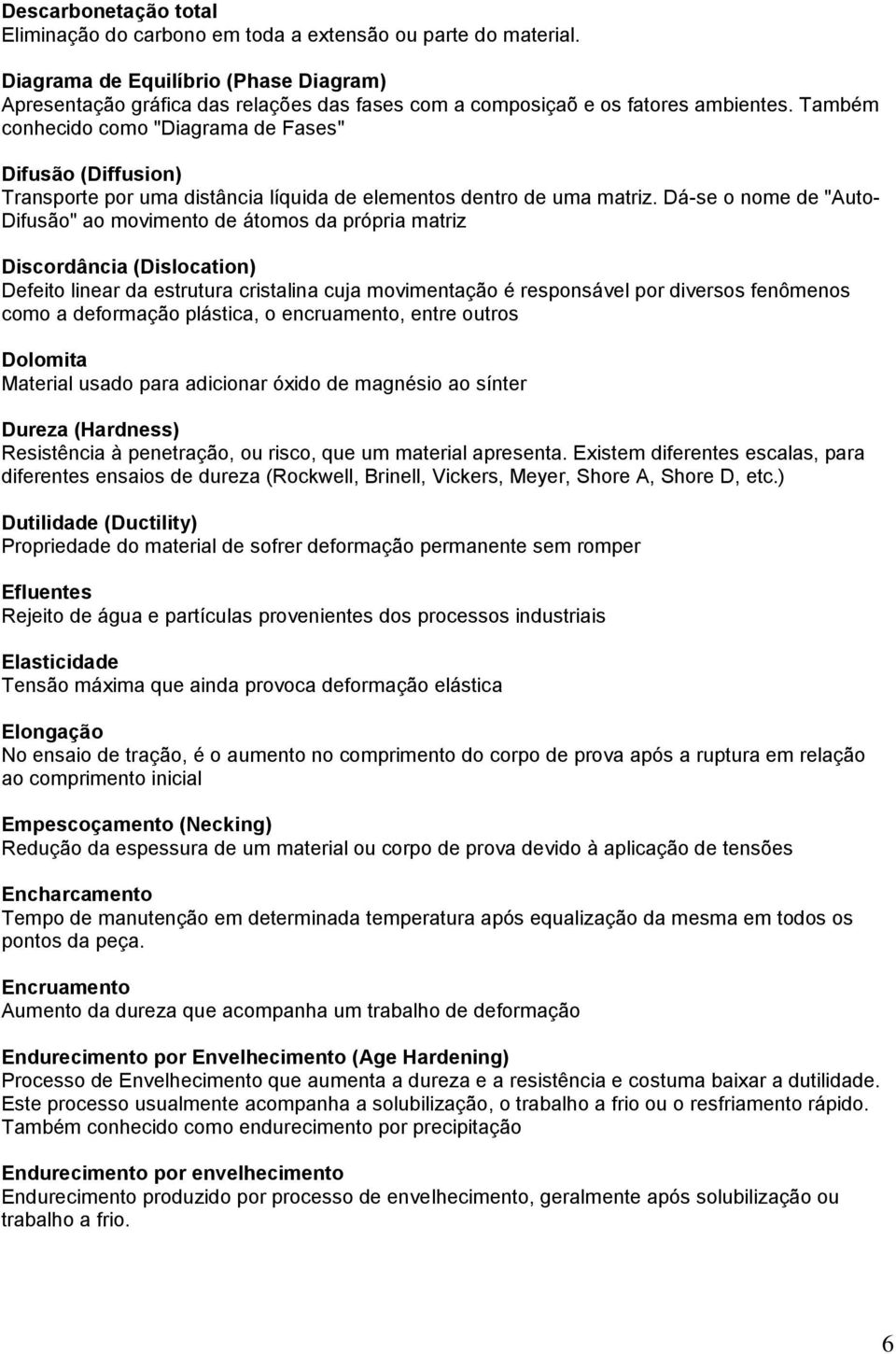 Também conhecido como "Diagrama de Fases" Difusão (Diffusion) Transporte por uma distância líquida de elementos dentro de uma matriz.