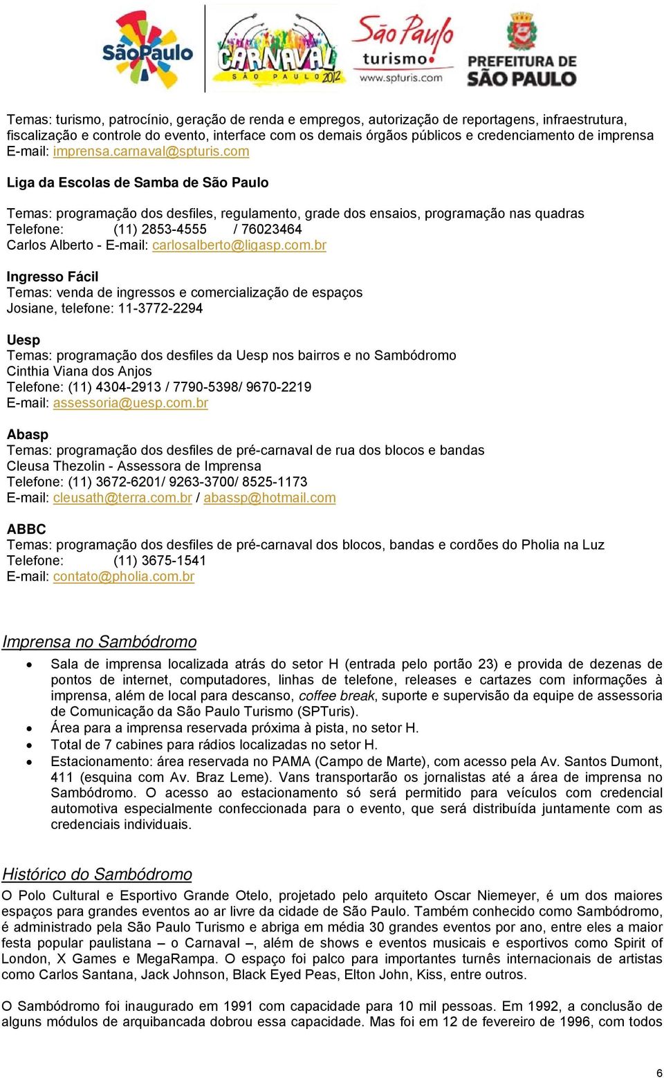 com Liga da Escolas de Samba de São Paulo Temas: programação dos desfiles, regulamento, grade dos ensaios, programação nas quadras Telefone: (11) 2853-4555 / 76023464 Carlos Alberto - E-mail: