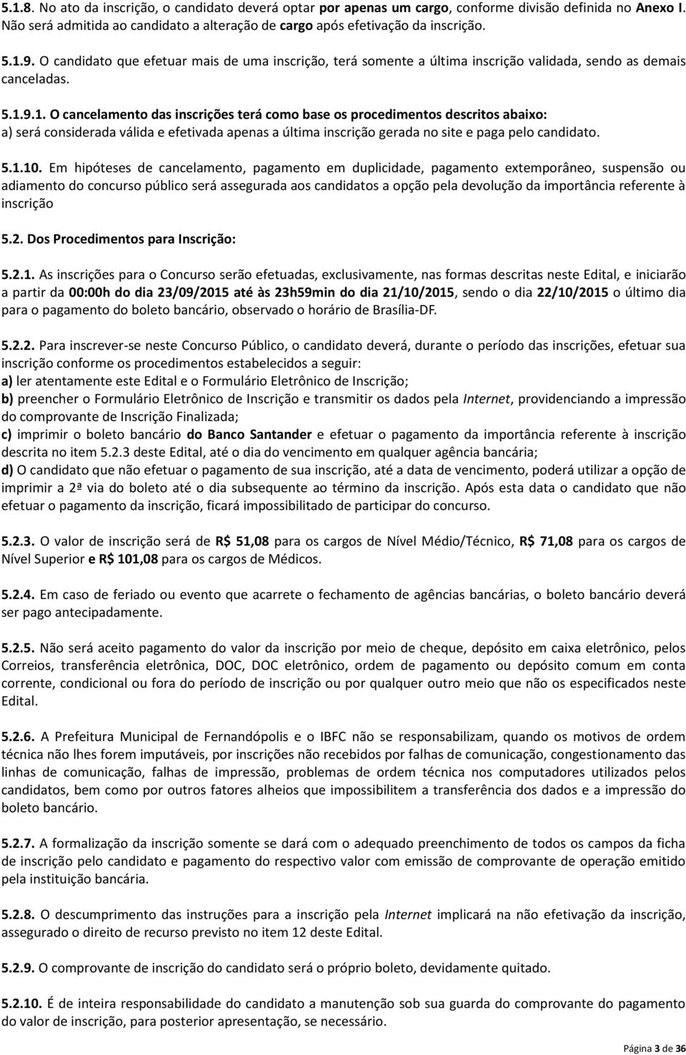 9.1. O cancelamento das inscrições terá como base os procedimentos descritos abaixo: a) será considerada válida e efetivada apenas a última inscrição gerada no site e paga pelo candidato. 5.1.10.