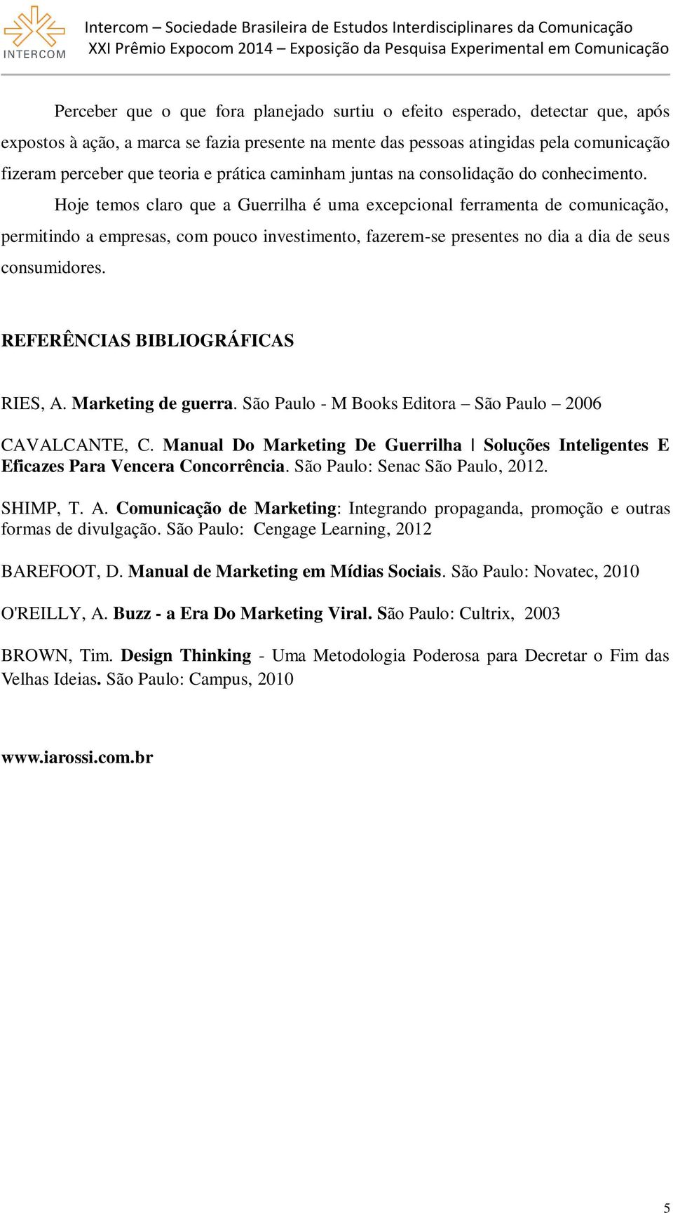 Hoje temos claro que a Guerrilha é uma excepcional ferramenta de comunicação, permitindo a empresas, com pouco investimento, fazerem-se presentes no dia a dia de seus consumidores.