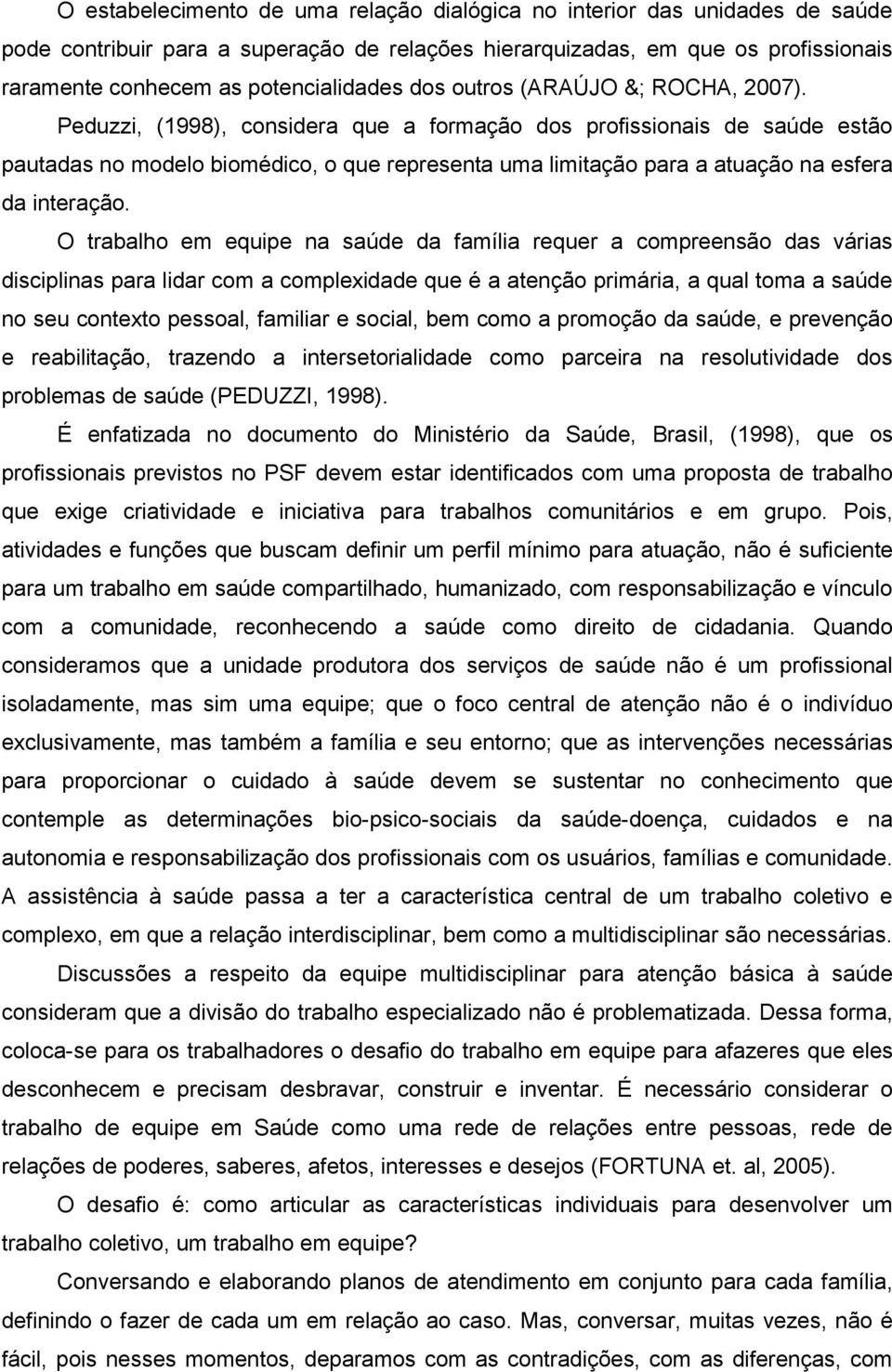 Peduzzi, (1998), considera que a formação dos profissionais de saúde estão pautadas no modelo biomédico, o que representa uma limitação para a atuação na esfera da interação.