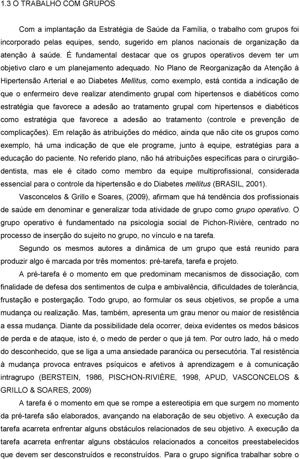 No Plano de Reorganização da Atenção à Hipertensão Arterial e ao Diabetes Mellitus, como exemplo, está contida a indicação de que o enfermeiro deve realizar atendimento grupal com hipertensos e