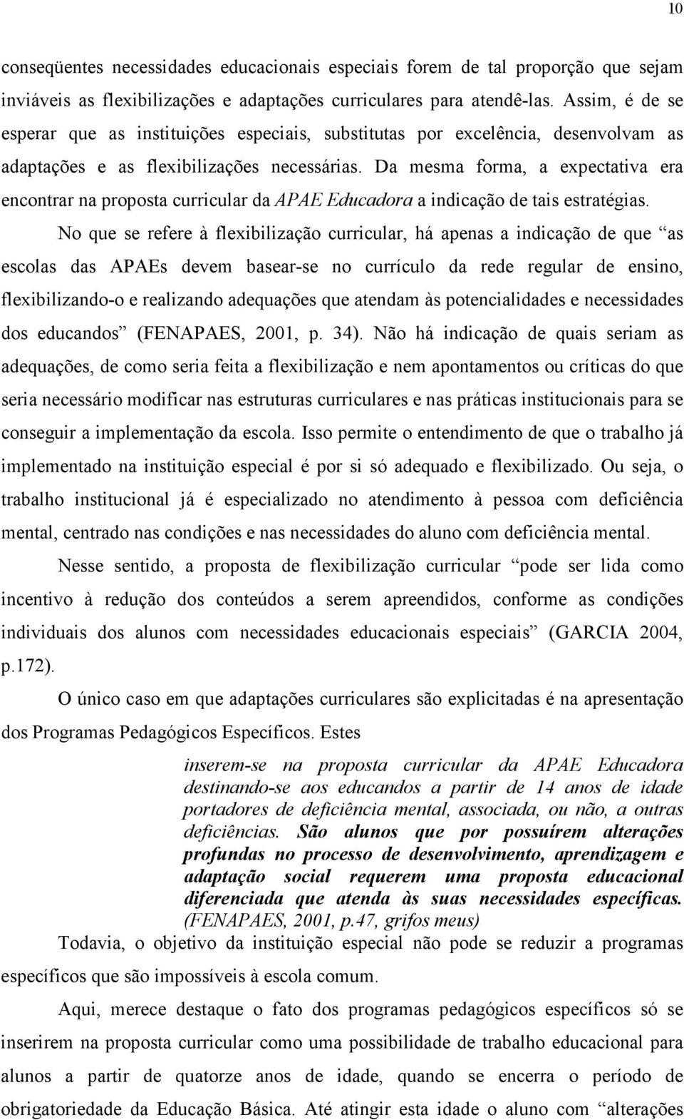 Da mesma forma, a expectativa era encontrar na proposta curricular da APAE Educadora a indicação de tais estratégias.