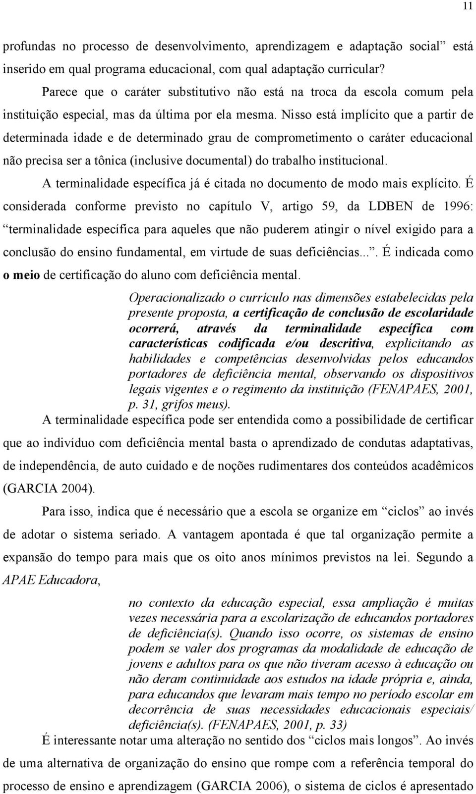 Nisso está implícito que a partir de determinada idade e de determinado grau de comprometimento o caráter educacional não precisa ser a tônica (inclusive documental) do trabalho institucional.