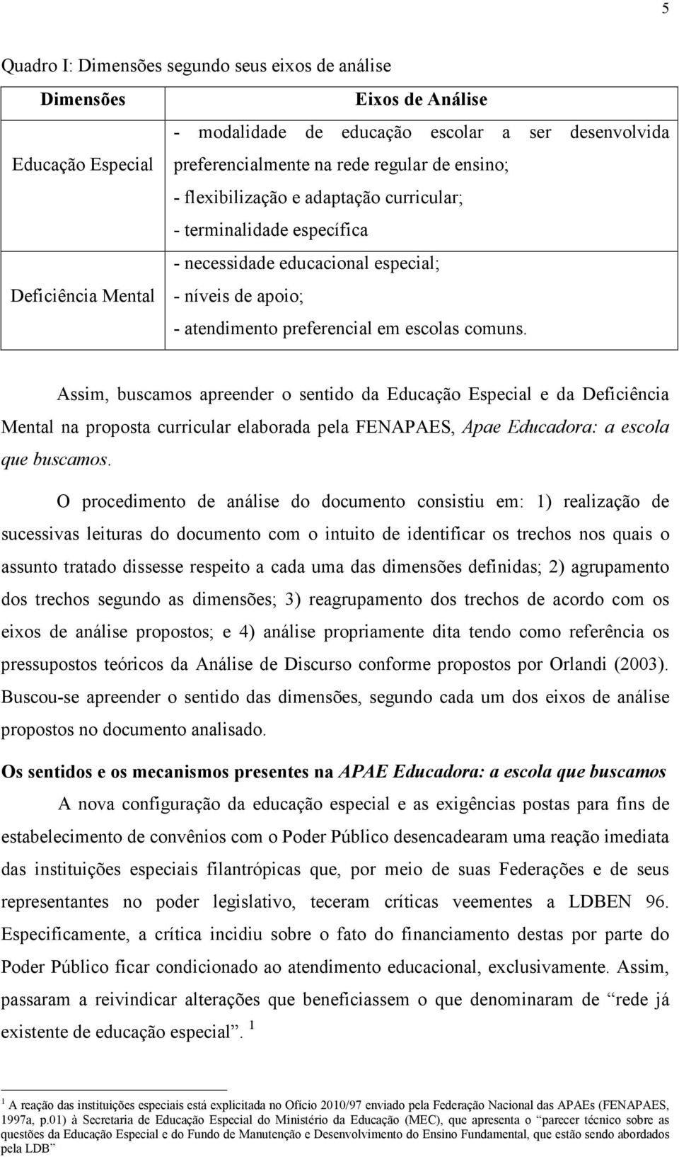 Assim, buscamos apreender o sentido da Educação Especial e da Deficiência Mental na proposta curricular elaborada pela FENAPAES, Apae Educadora: a escola que buscamos.