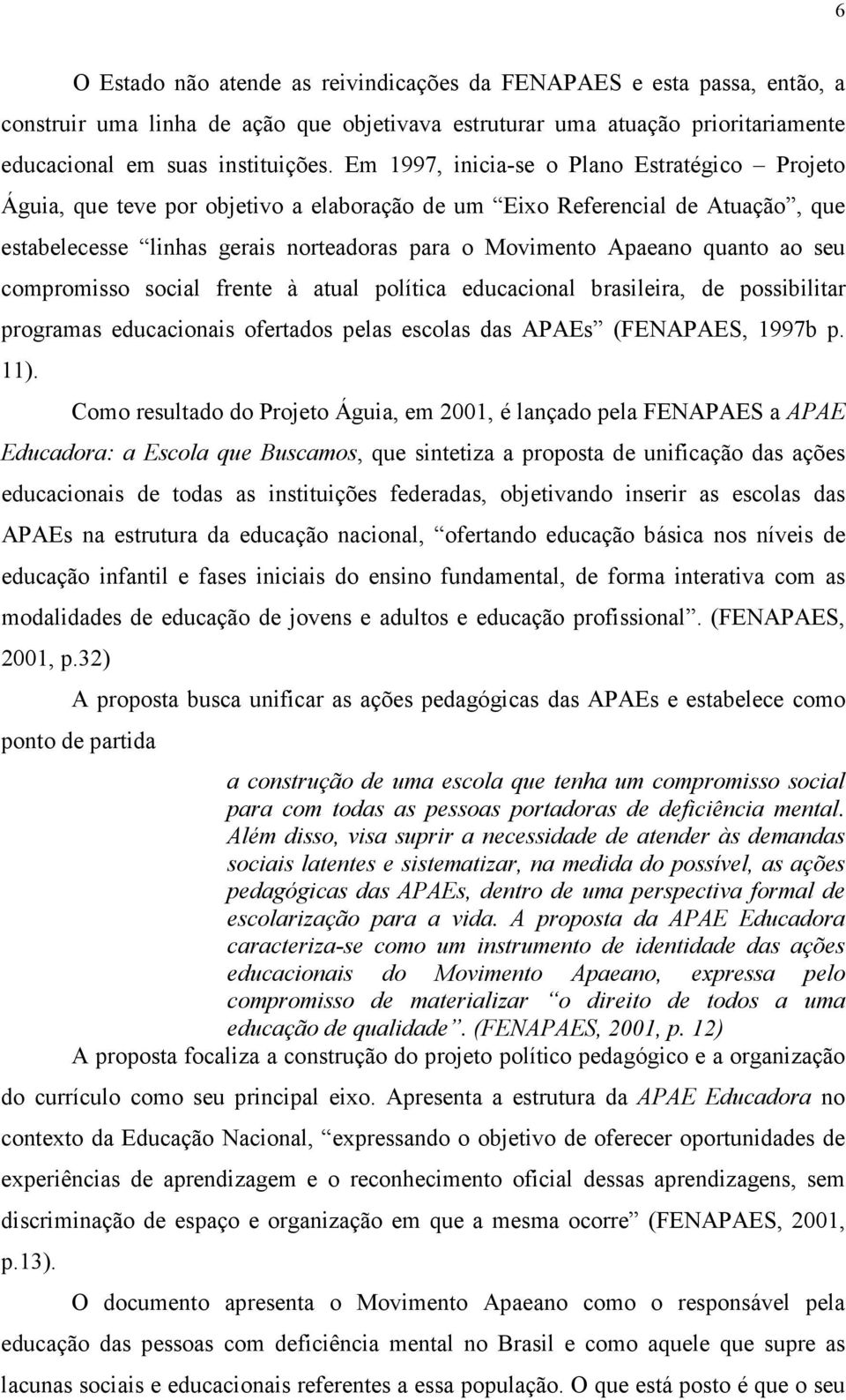 ao seu compromisso social frente à atual política educacional brasileira, de possibilitar programas educacionais ofertados pelas escolas das APAEs (FENAPAES, 1997b p. 11).