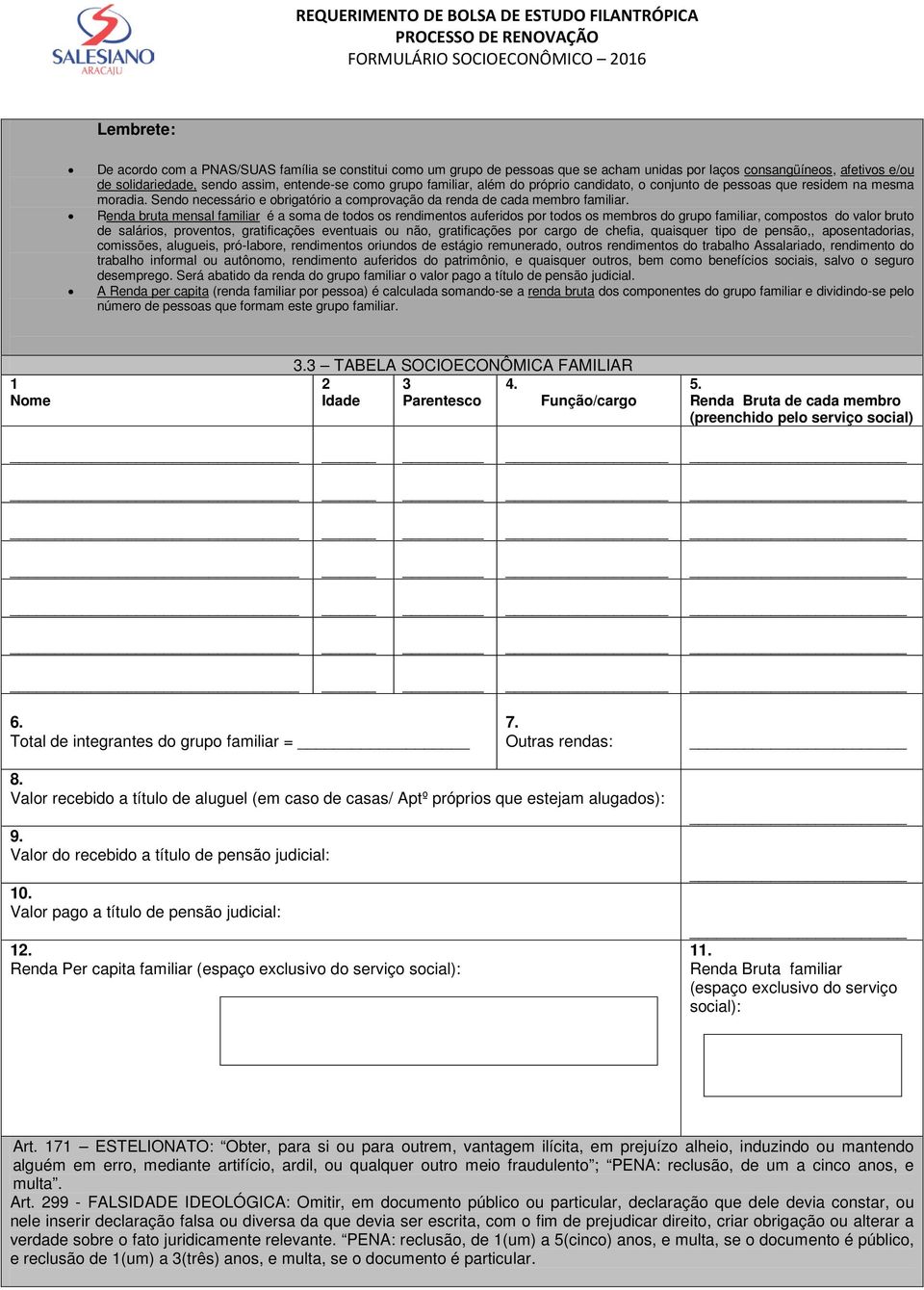 Renda bruta mensal familiar é a soma de todos os rendimentos auferidos por todos os membros do grupo familiar, compostos do valor bruto de salários, proventos, gratificações eventuais ou não,