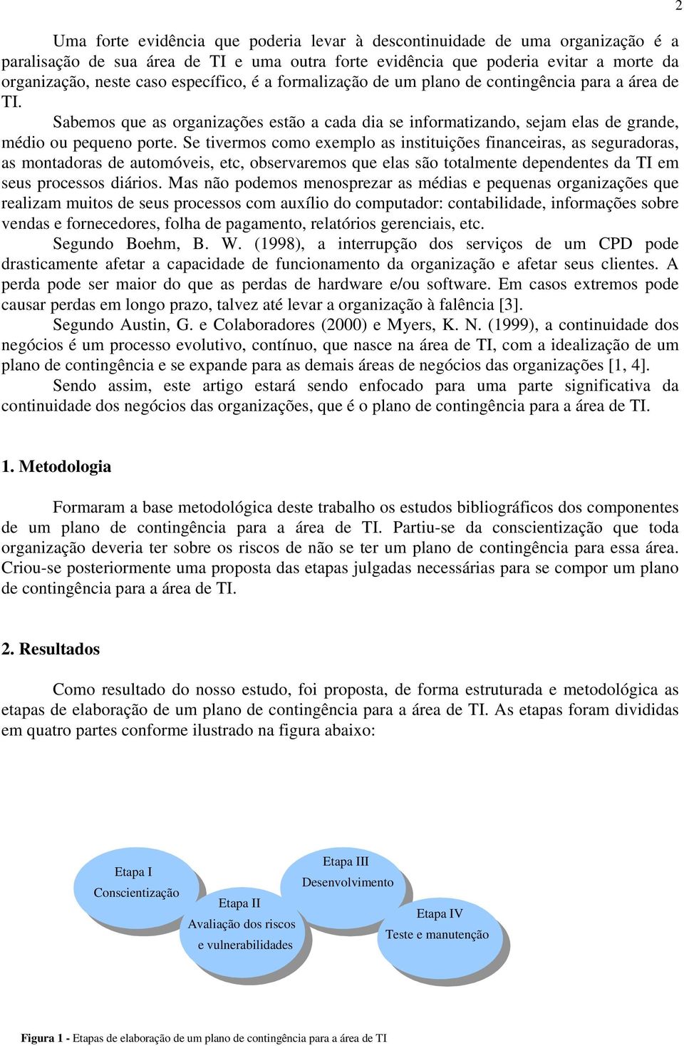 Se tivermos como exemplo as instituições financeiras, as seguradoras, as montadoras de automóveis, etc, observaremos que elas são totalmente dependentes da TI em seus processos diários.