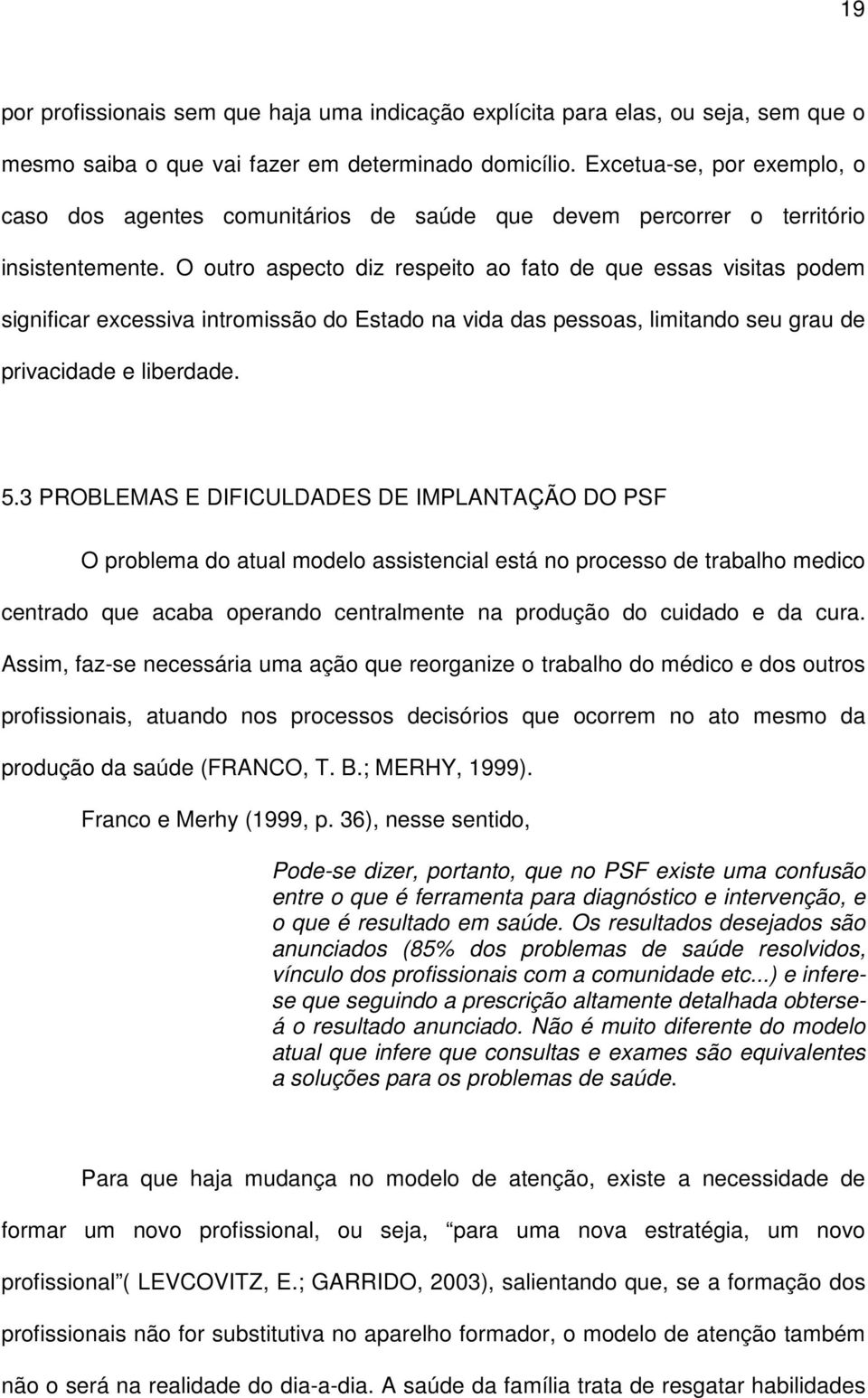 O outro aspecto diz respeito ao fato de que essas visitas podem significar excessiva intromissão do Estado na vida das pessoas, limitando seu grau de privacidade e liberdade. 5.