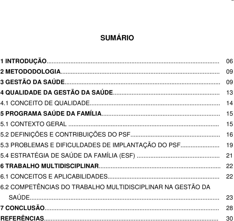 3 PROBLEMAS E DIFICULDADES DE IMPLANTAÇÃO DO PSF... 19 5.4 ESTRATÉGIA DE SAÚDE DA FAMÍLIA (ESF)... 21 6 TRABALHO MULTIDISCIPLINAR.