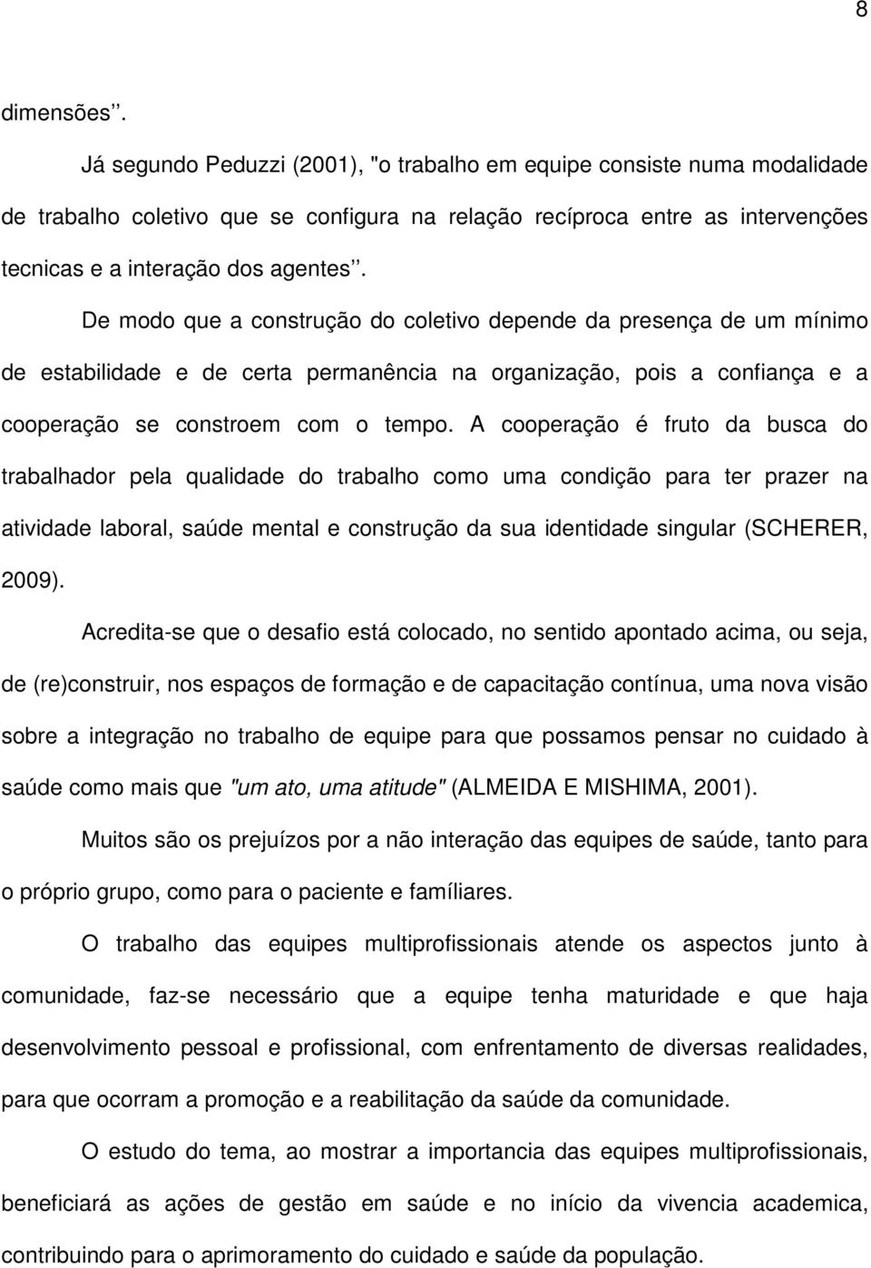 De modo que a construção do coletivo depende da presença de um mínimo de estabilidade e de certa permanência na organização, pois a confiança e a cooperação se constroem com o tempo.