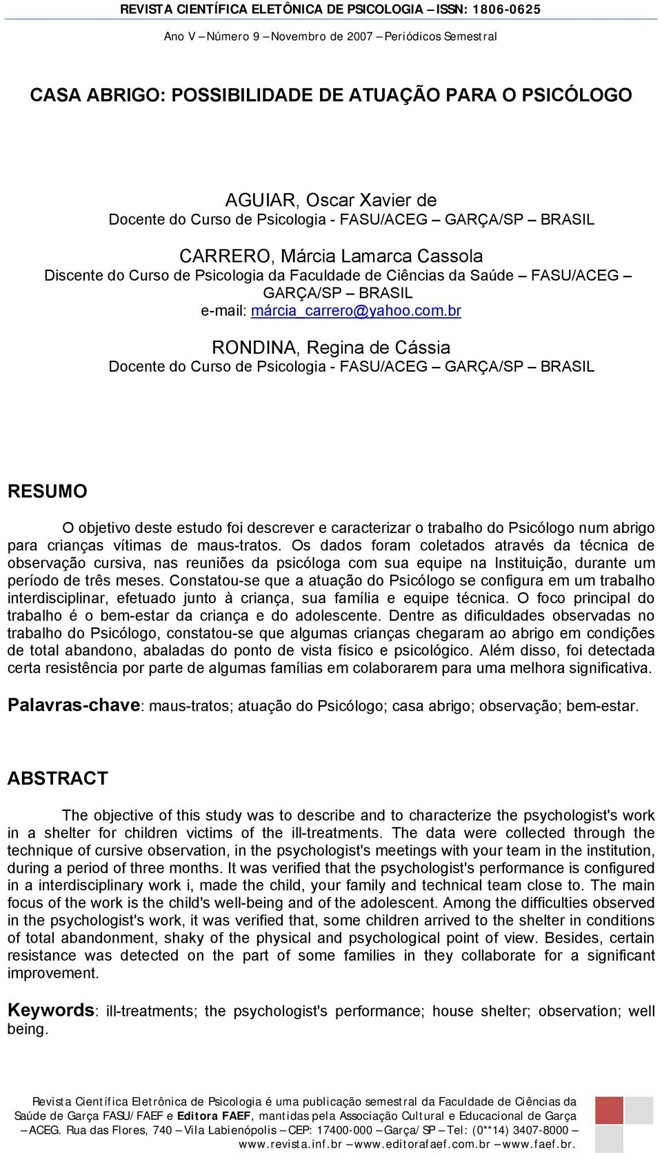 br RONDINA, Regina de Cássia Docente do Curso de Psicologia - FASU/ACEG GARÇA/SP BRASIL RESUMO O objetivo deste estudo foi descrever e caracterizar o trabalho do Psicólogo num abrigo para crianças