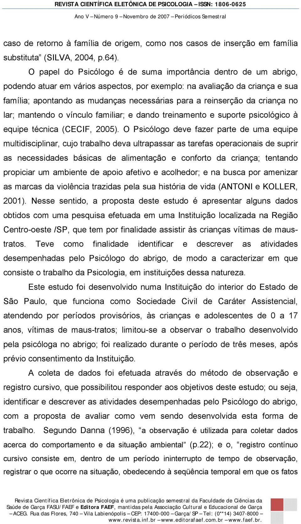 reinserção da criança no lar; mantendo o vínculo familiar; e dando treinamento e suporte psicológico à equipe técnica (CECIF, 2005).