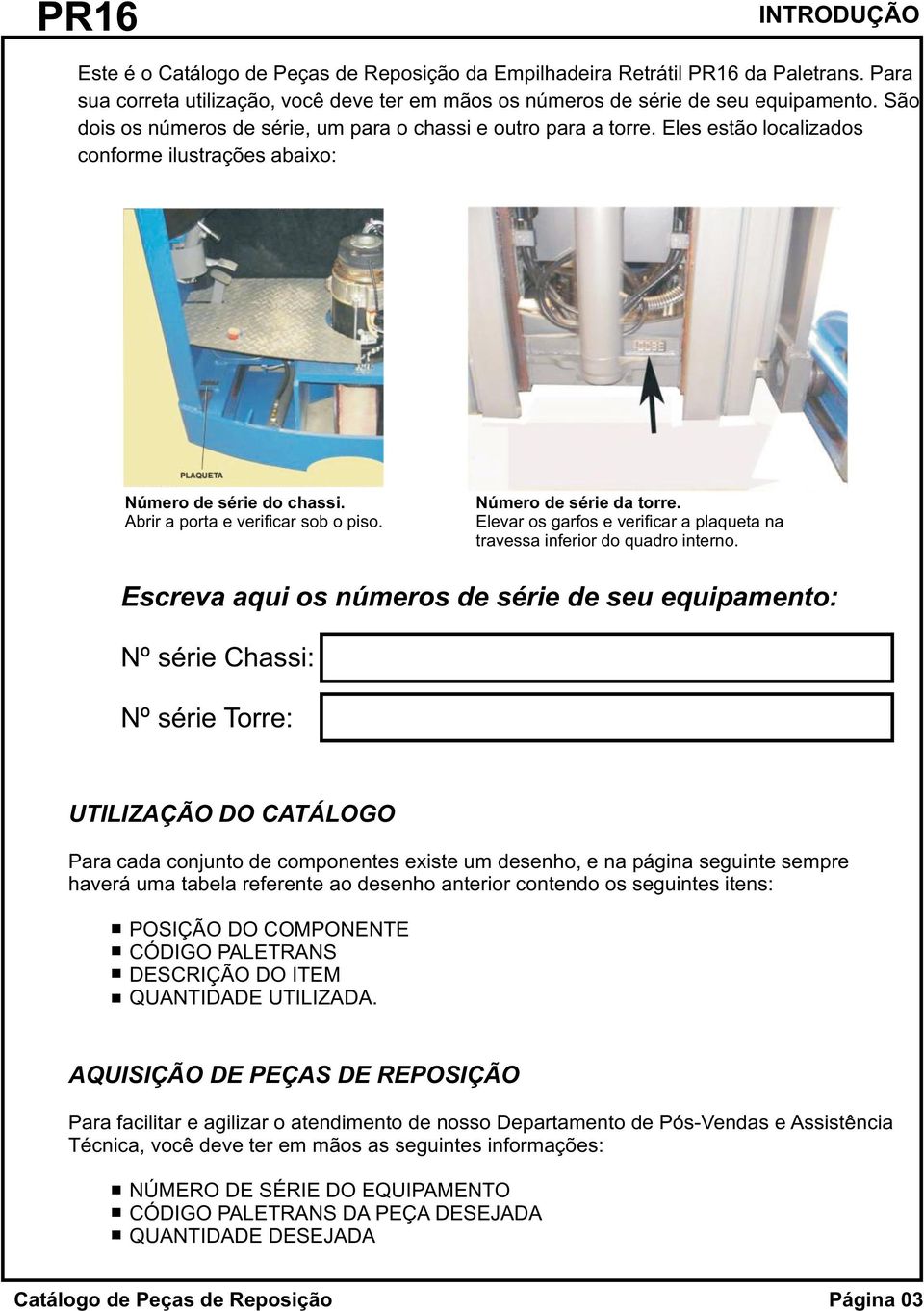 Número de série da torre. Elevar os garfos e verificar a plaqueta na travessa inferior do quadro interno.