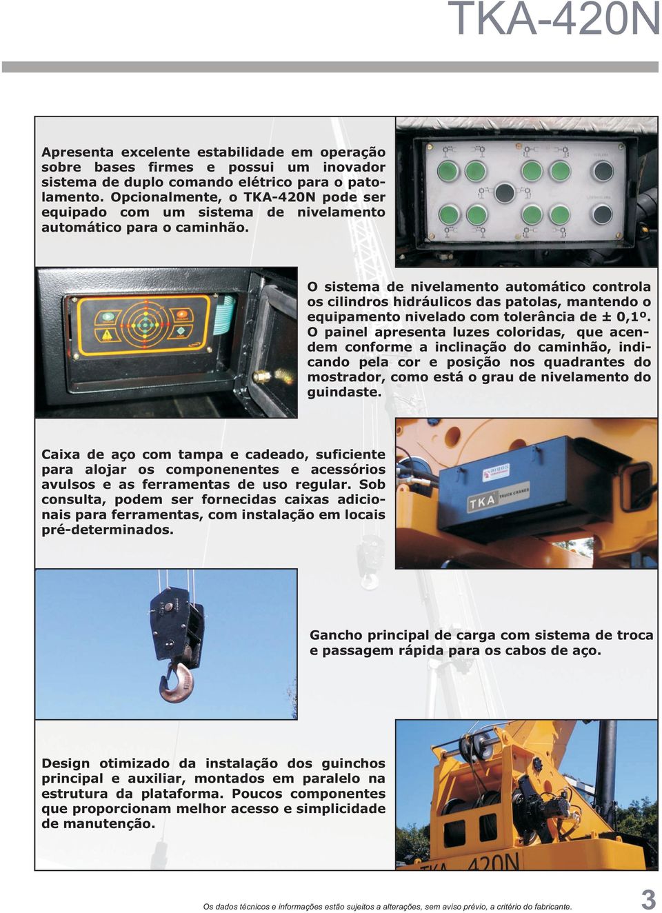 O sistema de nivelamento automático controla os cilindros hidráulicos das patolas, mantendo o equipamento nivelado com tolerância de ± 0,1º.