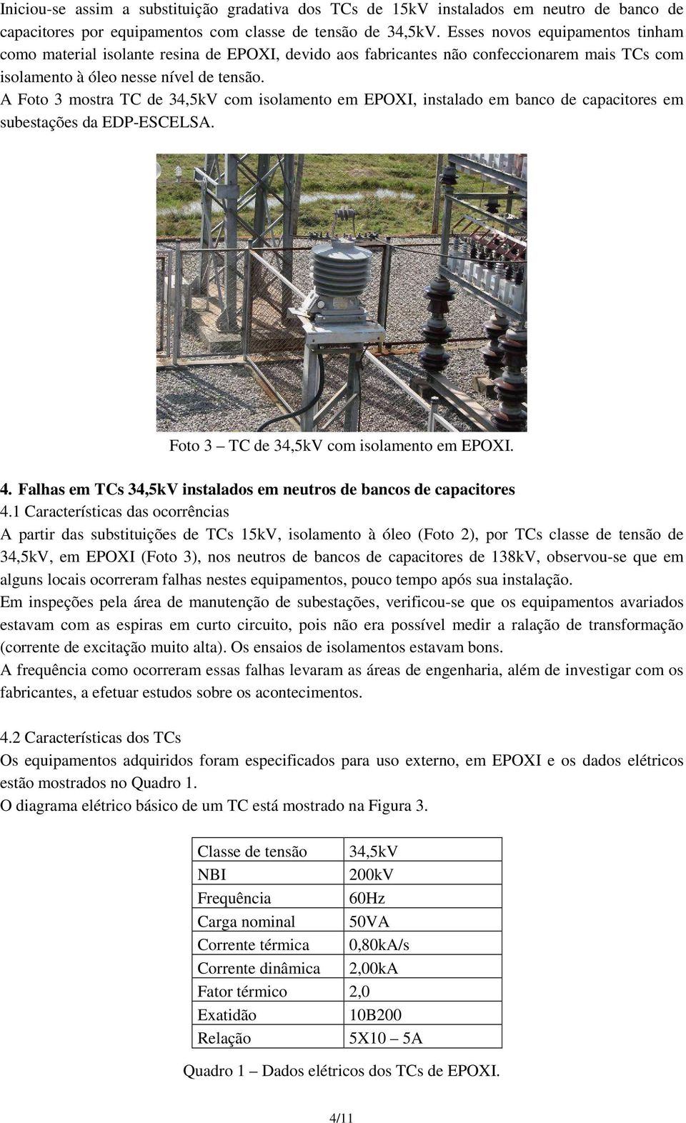 A Foto 3 mostra TC de 34,5kV com isolamento em EPOXI, instalado em banco de capacitores em subestações da EDP-ESCELSA. Foto 3 TC de 34,5kV com isolamento em EPOXI. 4.