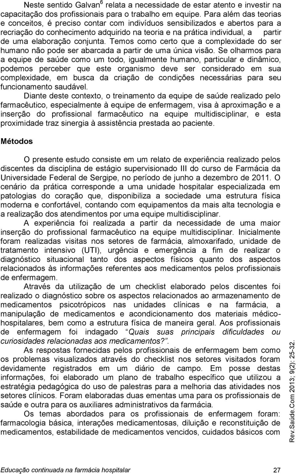 conjunta. Temos como certo que a complexidade do ser humano não pode ser abarcada a partir de uma única visão.