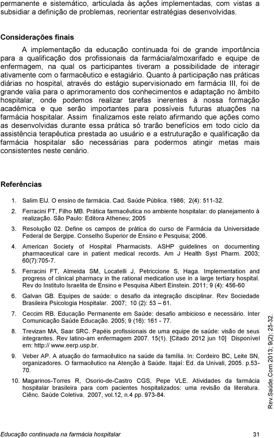 tiveram a possibilidade de interagir ativamente com o farmacêutico e estagiário.