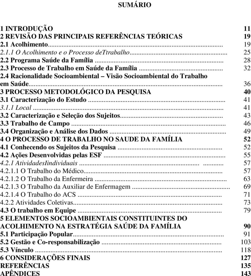 .. 41 3.1.1 Local... 41 3.2 Caracterização e Seleção dos Sujeitos... 43 3.3 Trabalho de Campo... 46 3.4 Organização e Análise dos Dados... 49 4 O PROCESSO DE TRABALHO NO SAUDE DA FAMÍLIA 52 4.