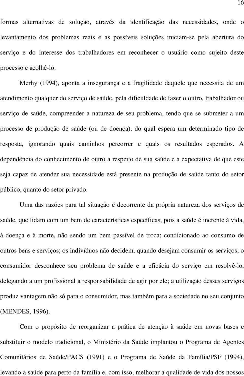 Merhy (1994), aponta a insegurança e a fragilidade daquele que necessita de um atendimento qualquer do serviço de saúde, pela dificuldade de fazer o outro, trabalhador ou serviço de saúde,