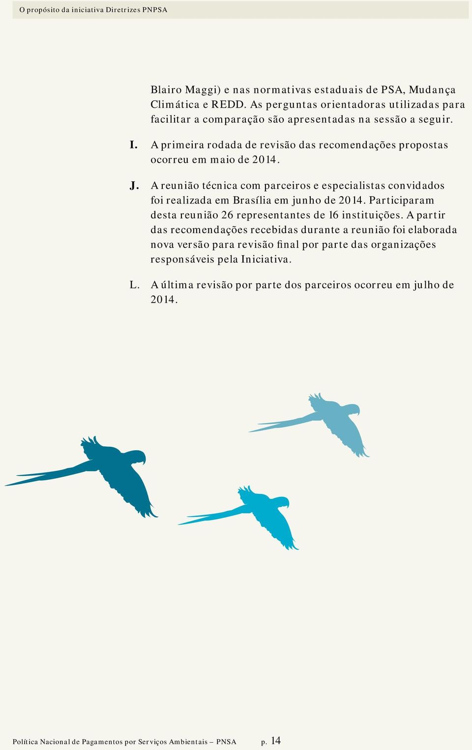 A reunião técnica com parceiros e especialistas convidados foi realizada em Brasília em junho de 2014. Participaram desta reunião 26 representantes de 16 instituições.