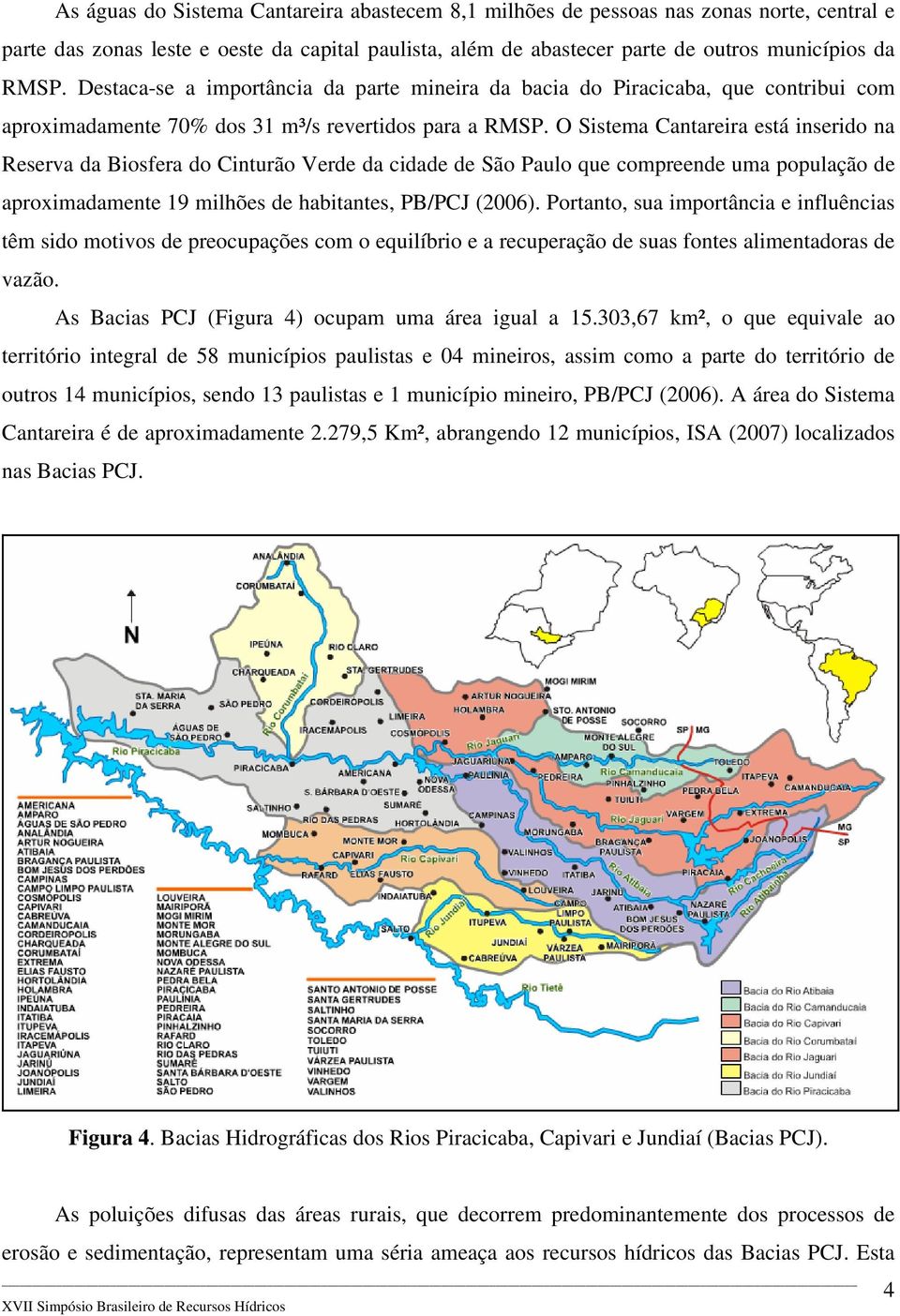 O Sistema Cantareira está inserido na Reserva da Biosfera do Cinturão Verde da cidade de São Paulo que compreende uma população de aproximadamente 19 milhões de habitantes, PB/PCJ (2006).