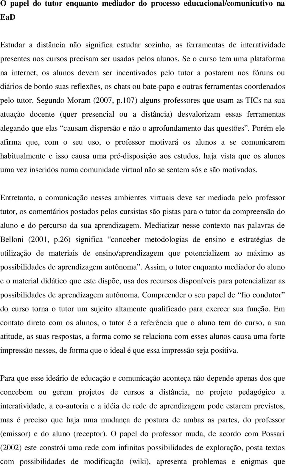 Se o curso tem uma plataforma na internet, os alunos devem ser incentivados pelo tutor a postarem nos fóruns ou diários de bordo suas reflexões, os chats ou bate-papo e outras ferramentas coordenados