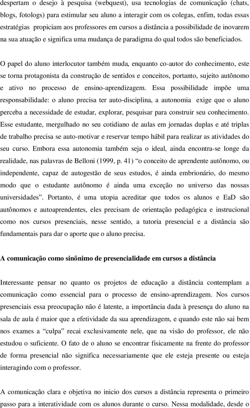 O papel do aluno interlocutor também muda, enquanto co-autor do conhecimento, este se torna protagonista da construção de sentidos e conceitos, portanto, sujeito autônomo e ativo no processo de