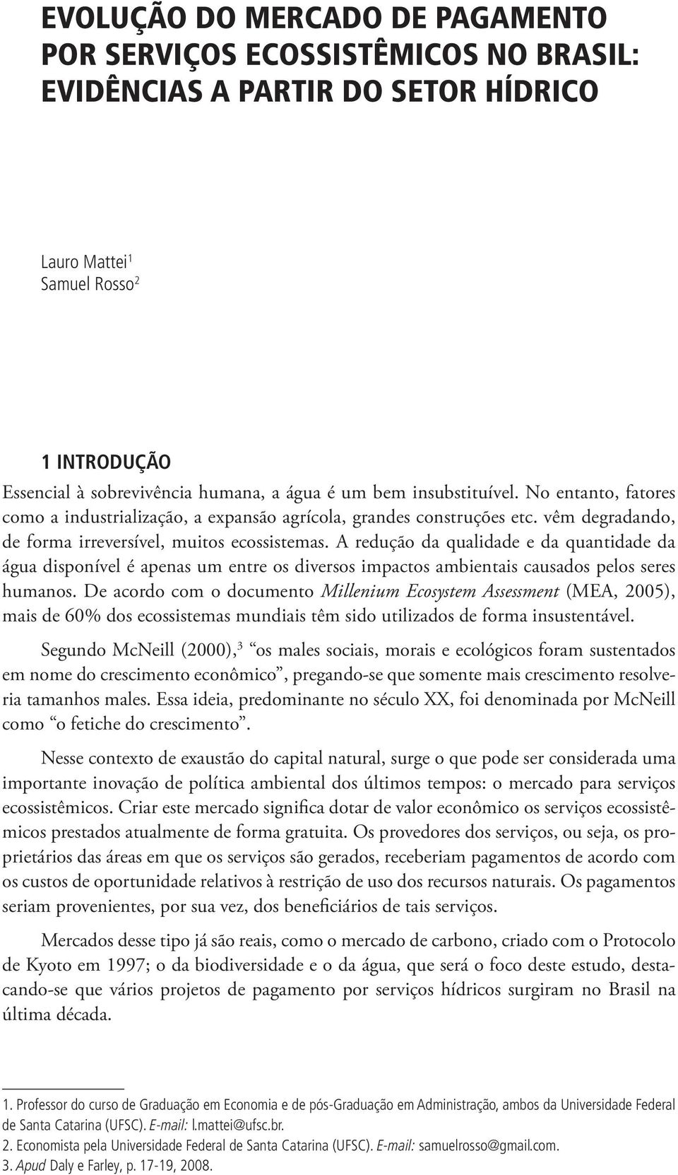 A redução da qualidade e da quantidade da água disponível é apenas um entre os diversos impactos ambientais causados pelos seres humanos.