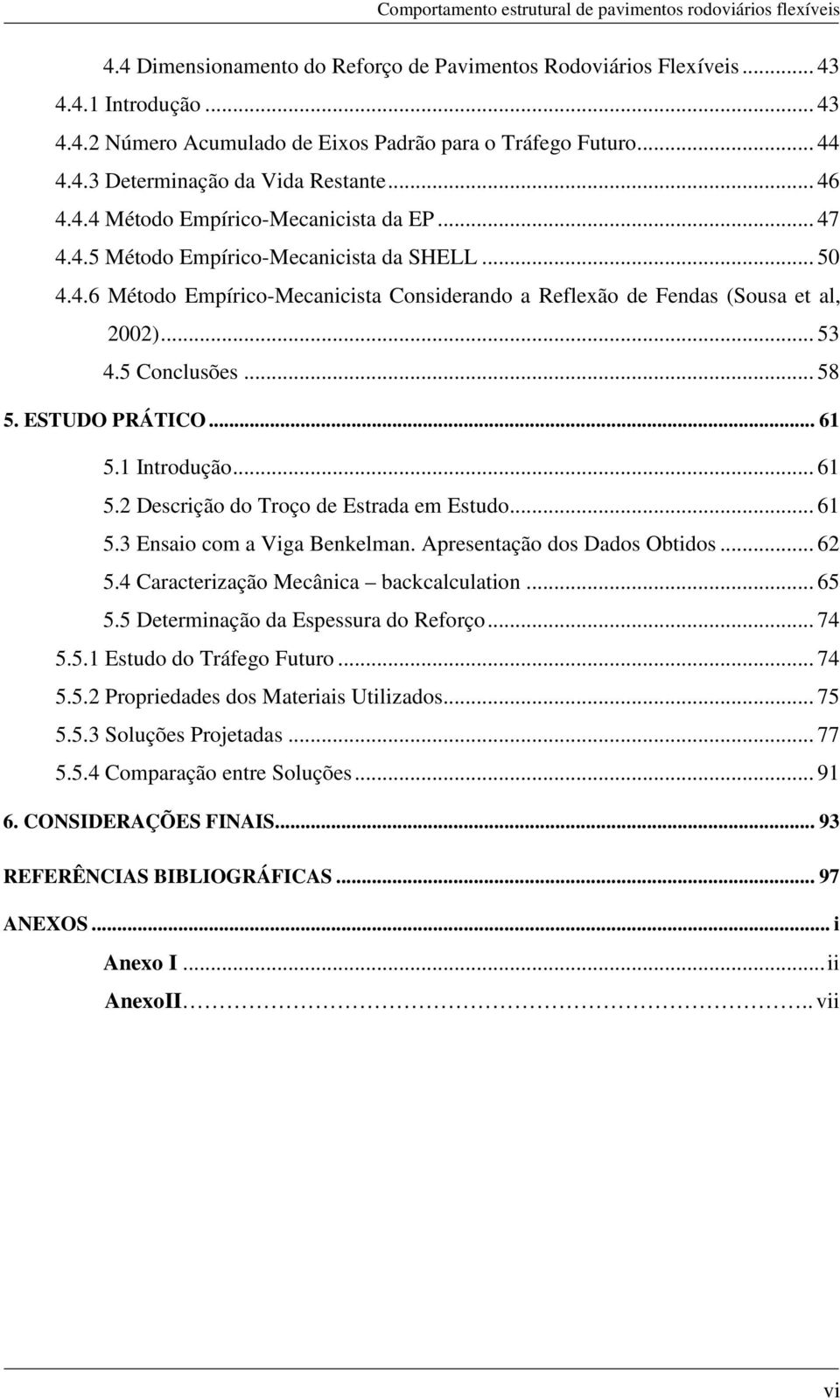 .. 53 XVIII. 4.5 Conclusões... 58 5. ESTUDO PRÁTICO... 61 XIX. 5.1 Introdução... 61 XX. 5.2 Descrição do Troço de Estrada em Estudo... 61 XXI. 5.3 Ensaio com a Viga Benkelman.