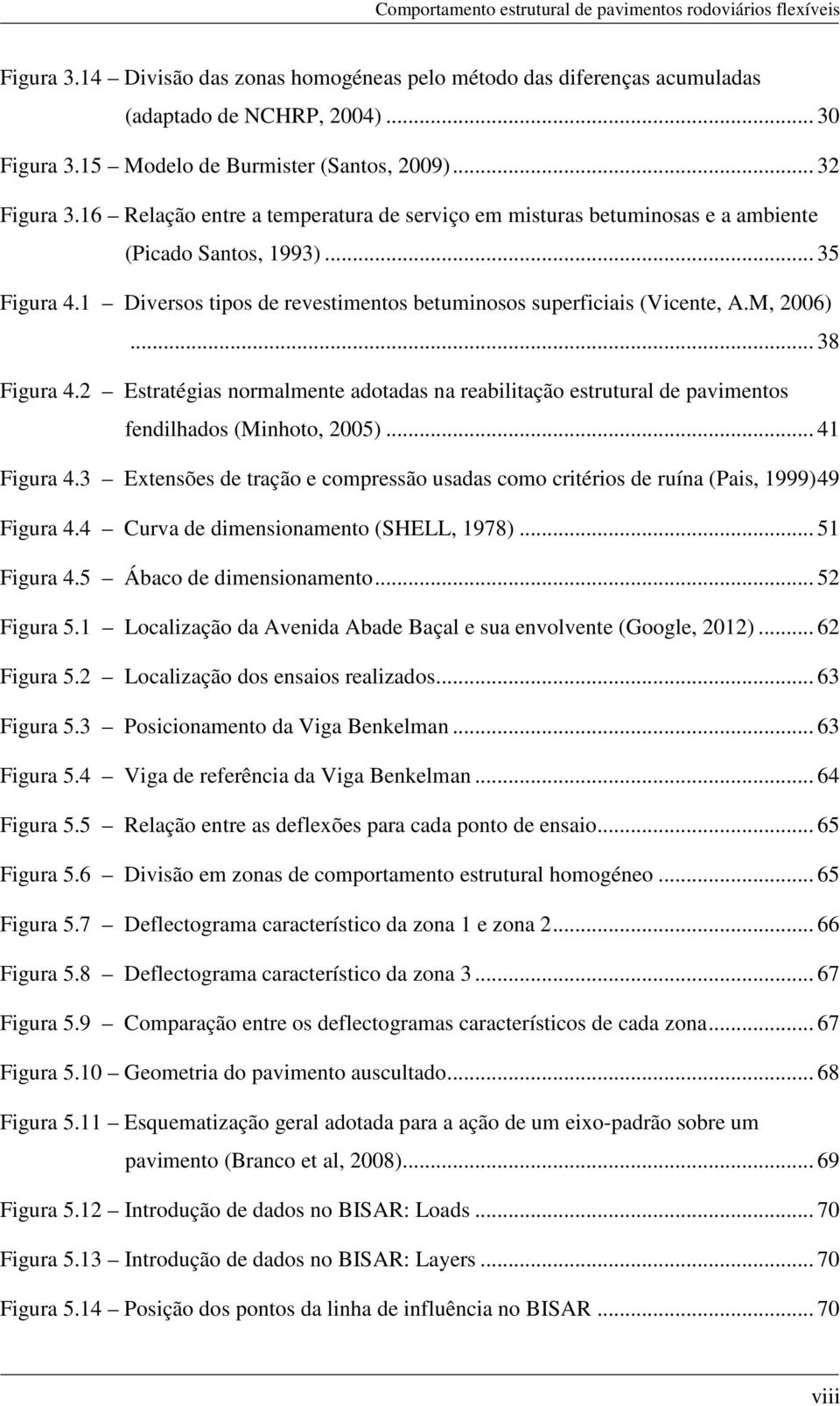 1 Diversos tipos de revestimentos betuminosos superficiais (Vicente, A.M, 2006)... 38 Figura 4.2 Estratégias normalmente adotadas na reabilitação estrutural de pavimentos fendilhados (Minhoto, 2005).