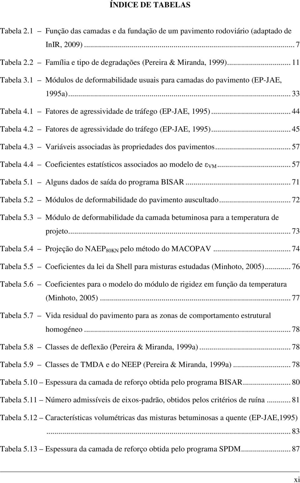 2 Fatores de agressividade do tráfego (EP-JAE, 1995)... 45 Tabela 4.3 Variáveis associadas às propriedades dos pavimentos... 57 Tabela 4.4 Coeficientes estatísticos associados ao modelo de ε VM.