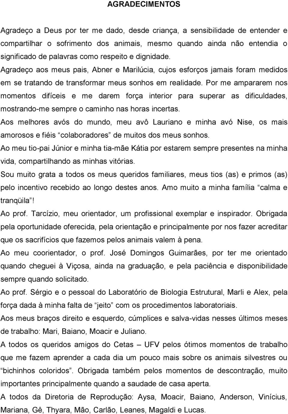 Por me ampararem nos momentos difíceis e me darem força interior para superar as dificuldades, mostrando-me sempre o caminho nas horas incertas.