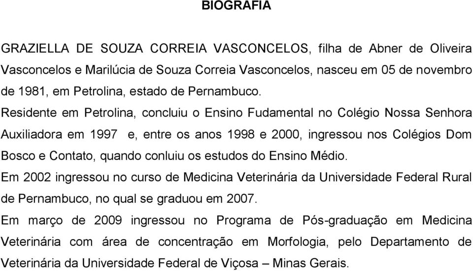 Residente em Petrolina, concluiu o Ensino Fudamental no Colégio Nossa Senhora Auxiliadora em 1997 e, entre os anos 1998 e 2000, ingressou nos Colégios Dom Bosco e Contato, quando