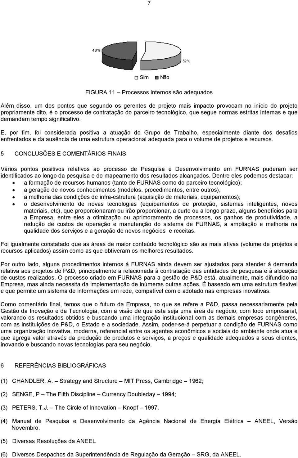 E, por fim, foi considerada positiva a atuação do Grupo de Trabalho, especialmente diante dos desafios enfrentados e da ausência de uma estrutura operacional adequada para o volume de projetos e