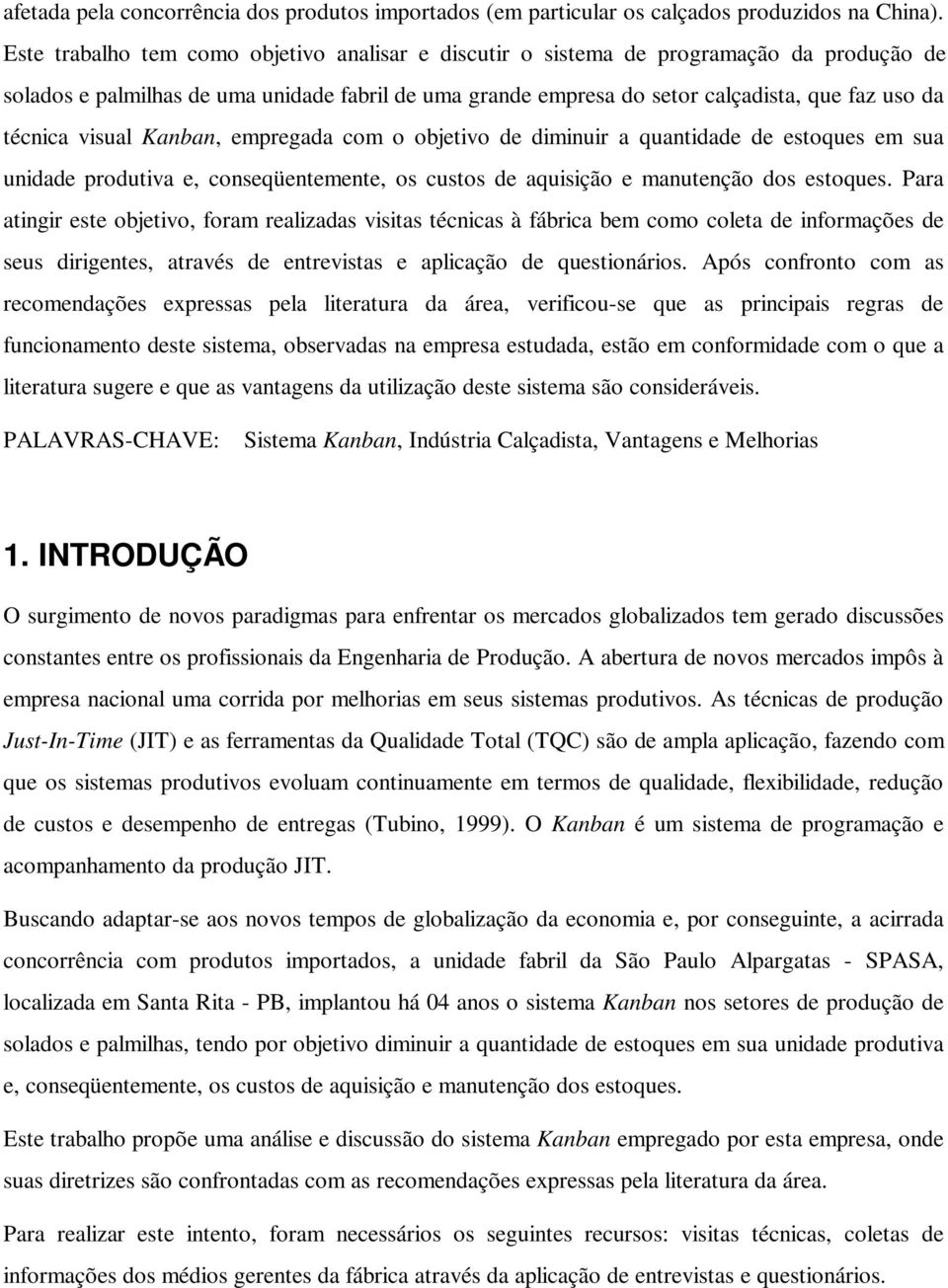 visual Kanban, empregada com o objetivo de diminuir a quantidade de estoques em sua unidade produtiva e, conseqüentemente, os custos de aquisição e manutenção dos estoques.