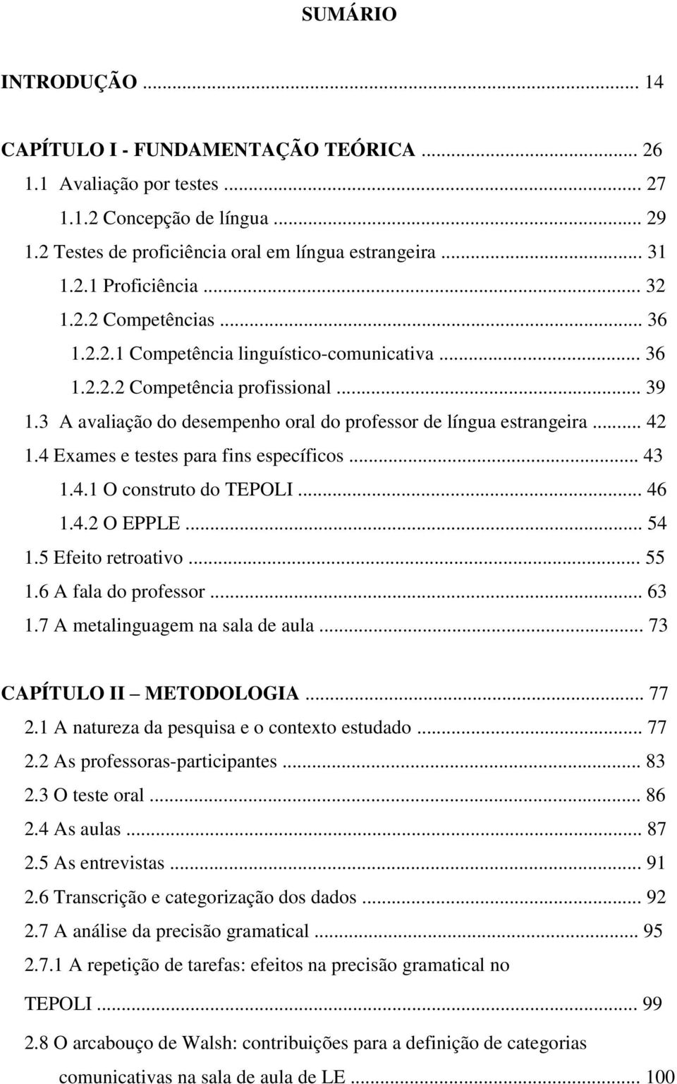 4 Exames e testes para fins específicos... 43 1.4.1 O construto do TEPOLI... 46 1.4.2 O EPPLE... 54 1.5 Efeito retroativo... 55 1.6 A fala do professor... 63 1.7 A metalinguagem na sala de aula.