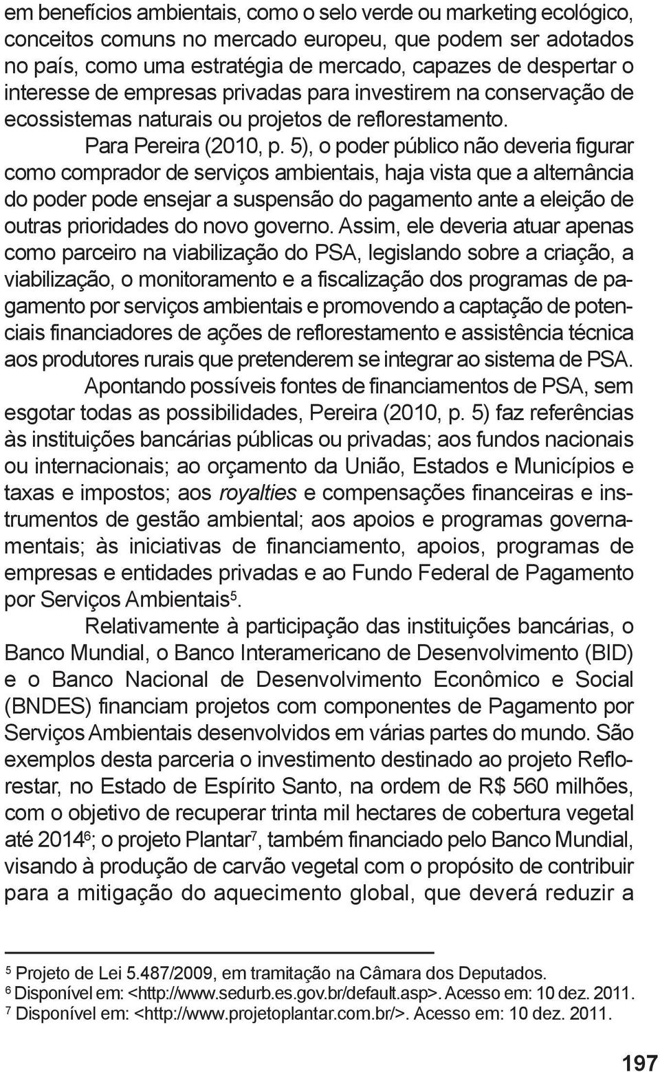 5), o poder público não deveria figurar como comprador de serviços ambientais, haja vista que a alternância do poder pode ensejar a suspensão do pagamento ante a eleição de outras prioridades do novo