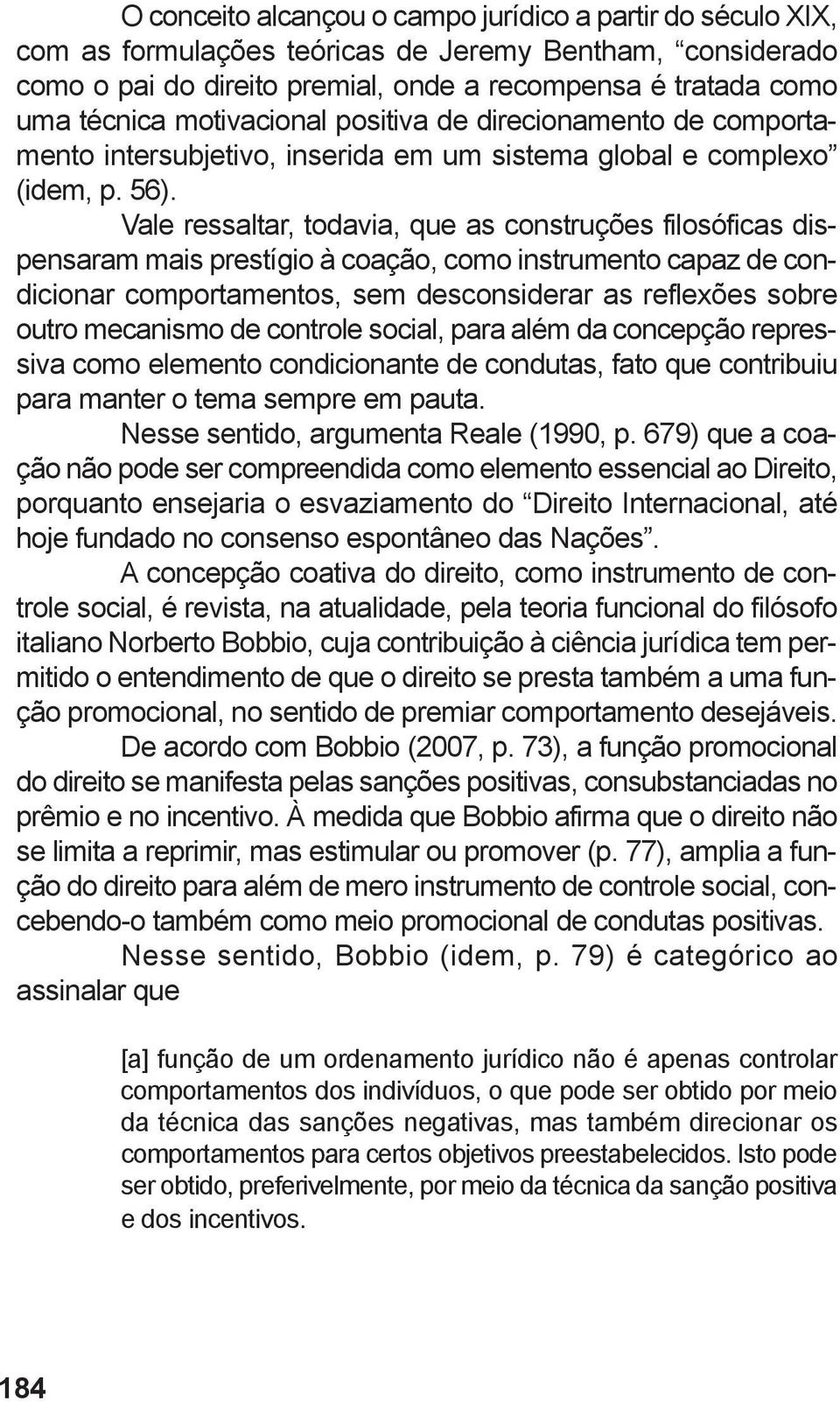 Vale ressaltar, todavia, que as construções filosóficas dispensaram mais prestígio à coação, como instrumento capaz de condicionar comportamentos, sem desconsiderar as reflexões sobre outro mecanismo