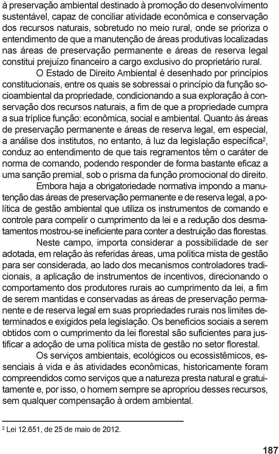 O Estado de Direito Ambiental é desenhado por princípios constitucionais, entre os quais se sobressai o princípio da função socioambiental da propriedade, condicionando a sua exploração à conservação