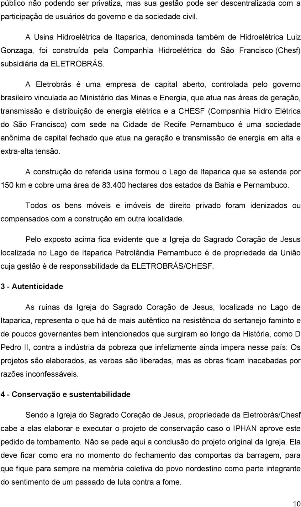 A Eletrobrás é uma empresa de capital aberto, controlada pelo governo brasileiro vinculada ao Ministério das Minas e Energia, que atua nas áreas de geração, transmissão e distribuição de energia