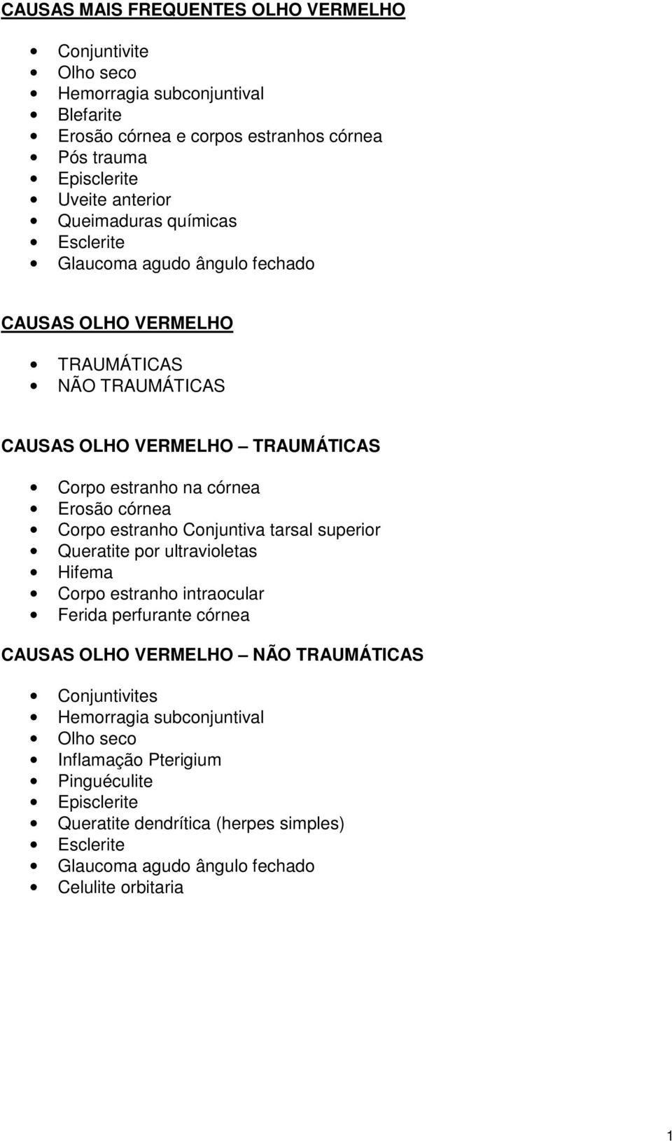 córnea Corpo estranho Conjuntiva tarsal superior Queratite por ultravioletas Hifema Corpo estranho intraocular Ferida perfurante córnea CAUSAS OLHO VERMELHO NÃO TRAUMÁTICAS