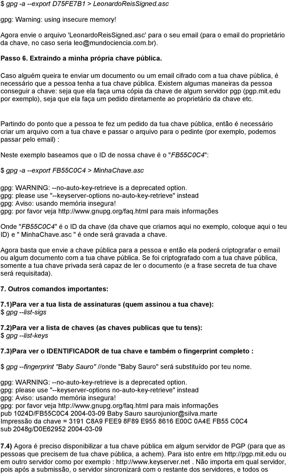 Caso alguém queira te enviar um documento ou um email cifrado com a tua chave pública, é necessário que a pessoa tenha a tua chave pública.