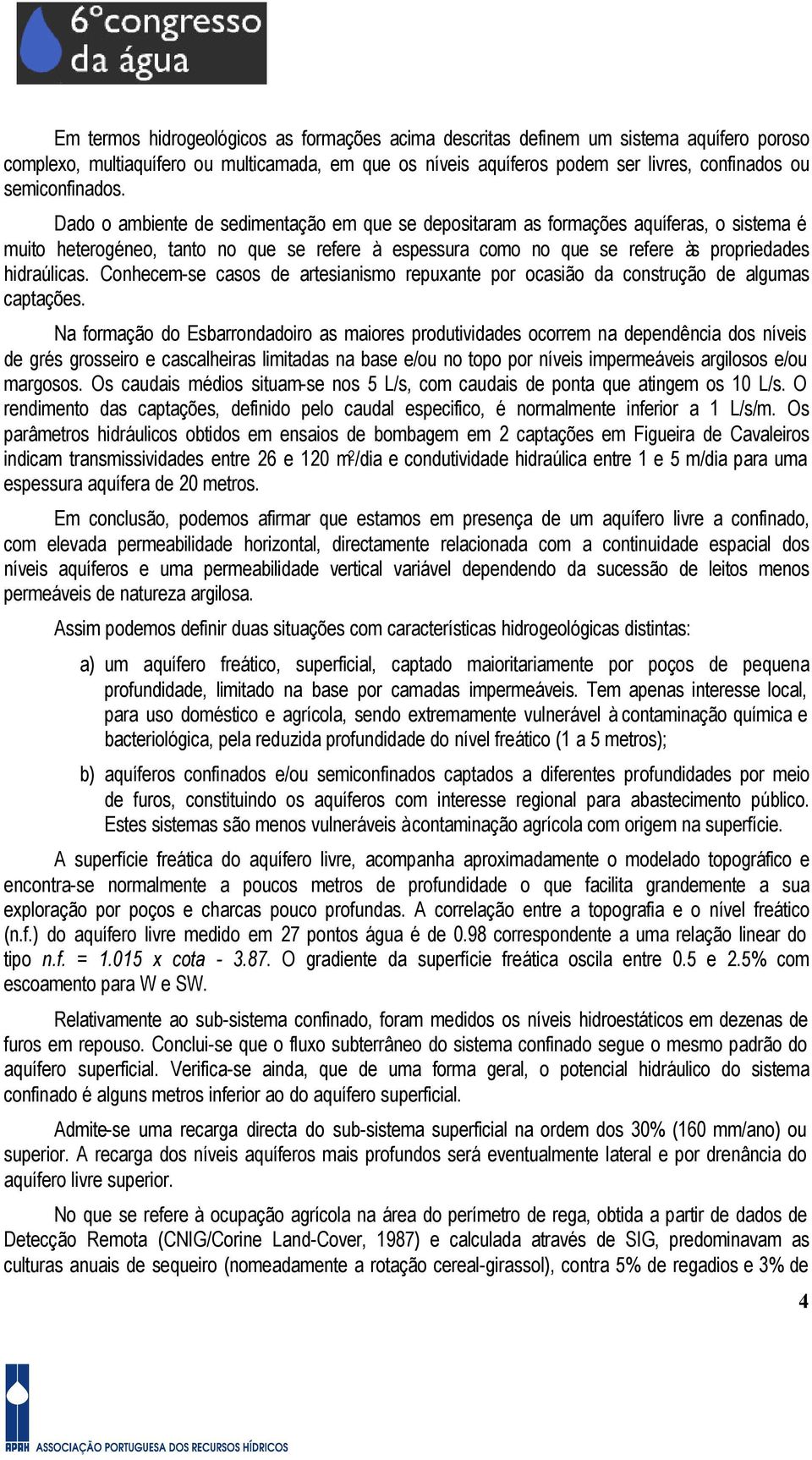 Dado o ambiente de sedimentação em que se depositaram as formações aquíferas, o sistema é muito heterogéneo, tanto no que se refere à espessura como no que se refere às propriedades hidraúlicas.