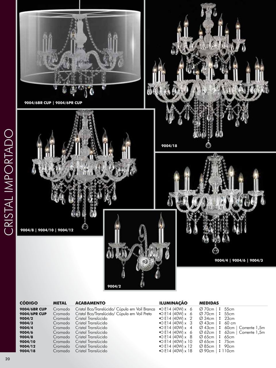 (40W) x 3 Ø 43cm 2 60 cm 9004/4 Cromado Cristal Translúcido E14 (40W) x 4 Ø 43cm 2 60cm Corrente 1,5m 9004/6 Cromado Cristal Translúcido E14 (40W) x 6 Ø 62cm 2 62cm Corrente 1,5m 9004/8 Cromado