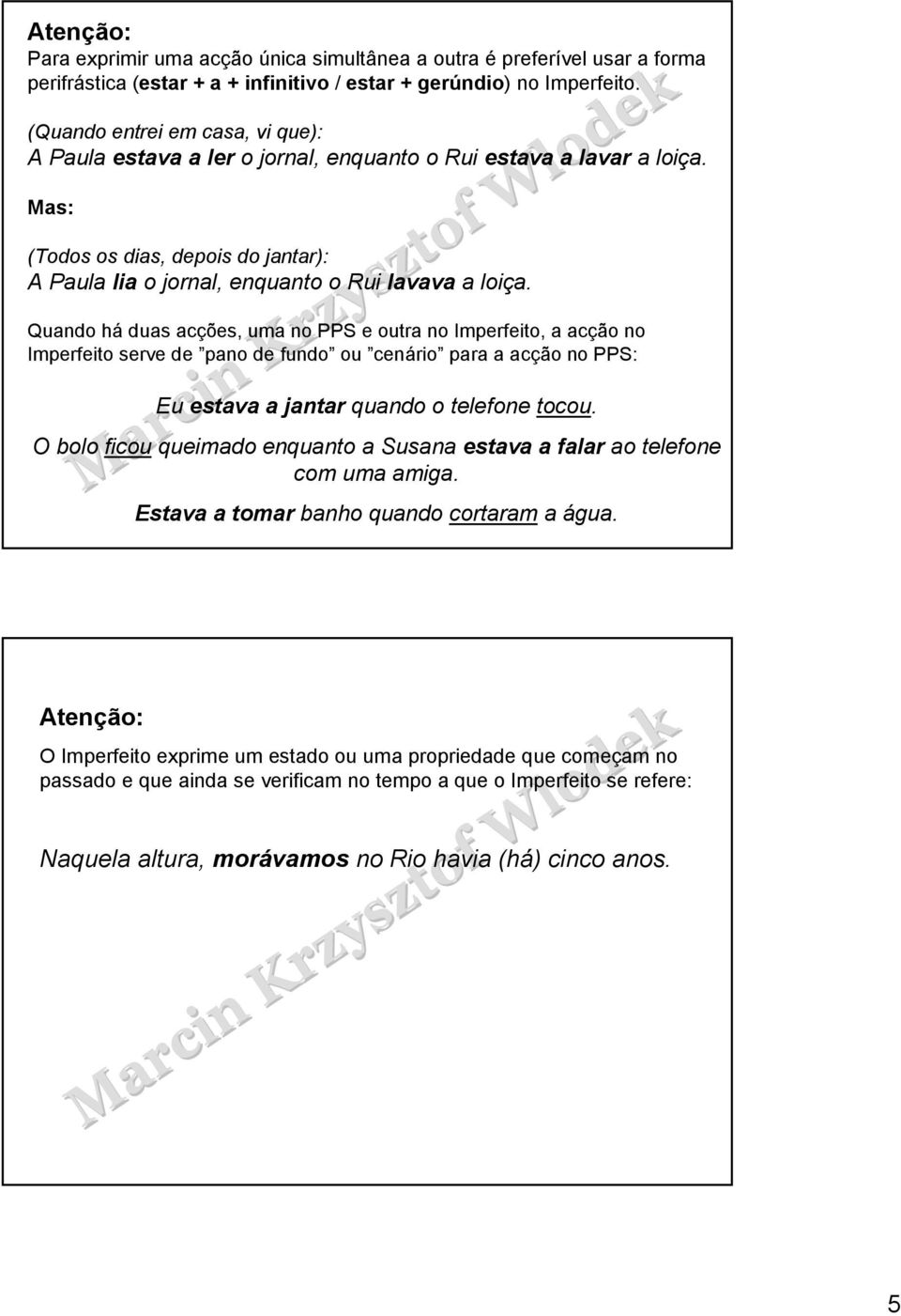 Quando há duas acções, uma no PPS e outra no Imperfeito, a acção no Imperfeito serve de pano de fundo ou cenário para a acção no PPS: Eu estava a jantar quando o telefone tocou.