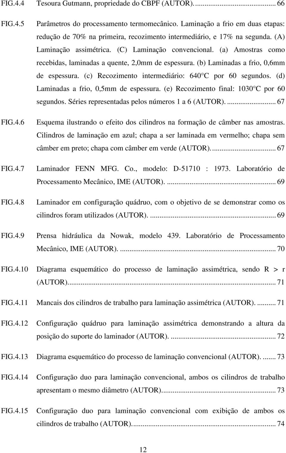 (a) Amostras como recebidas, laminadas a quente, 2,0mm de espessura. (b) Laminadas a frio, 0,6mm de espessura. (c) Recozimento intermediário: 640 C por 60 segundos.