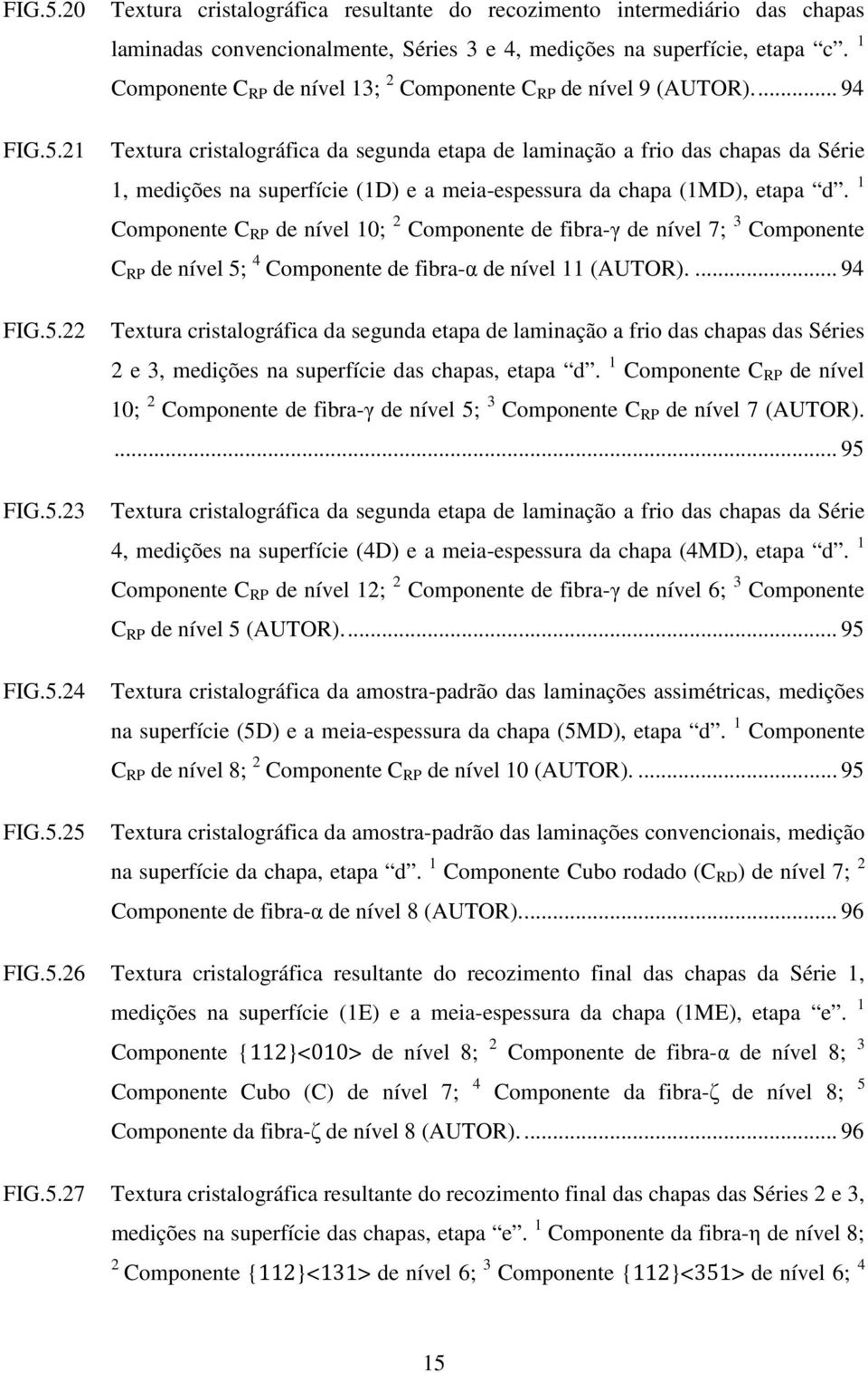 .. 94 Textura cristalográfica da segunda etapa de laminação a frio das chapas da Série 1, medições na superfície (1D) e a meia-espessura da chapa (1MD), etapa d.